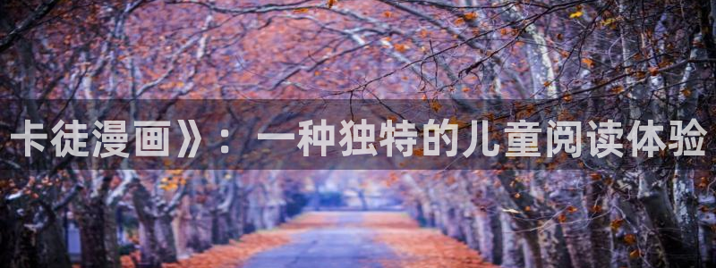 喵趣漫画app官方版：卡徒漫画》：一种独特的儿童阅读体验