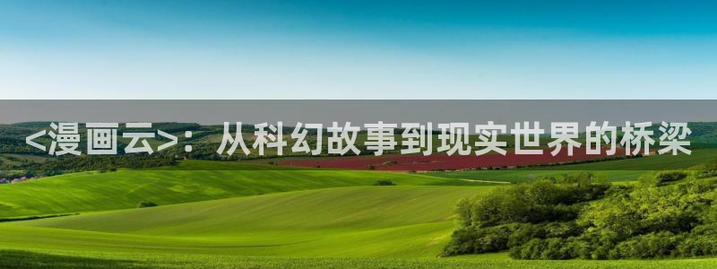 喵趣漫画app官方下载：<漫画云>：从科幻故事到现实世界的桥梁