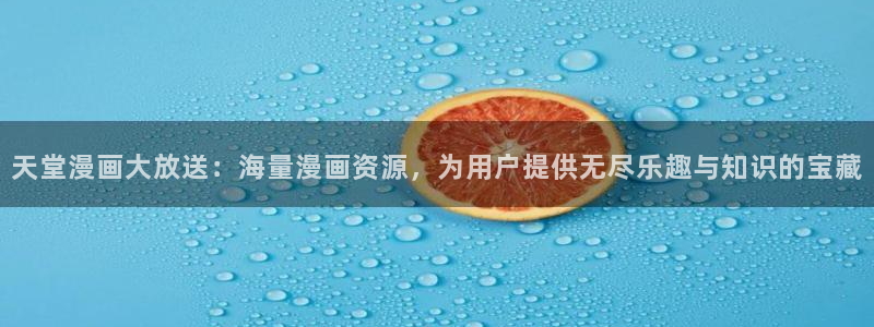 喵趣漫画怎么打不开了：天堂漫画大放送：海量漫画资源，为用户提供无尽乐趣与知识的宝藏