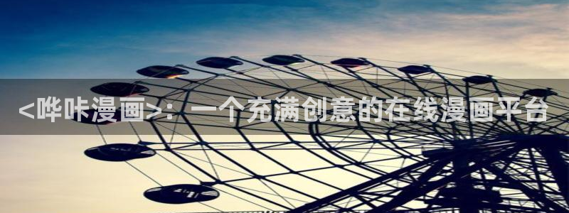 喵趣漫画官网：<哗咔漫画>：一个充满创意的在线漫画平台