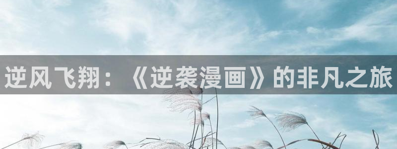 喵趣漫画免费下载：逆风飞翔：《逆袭漫画》的非凡之旅