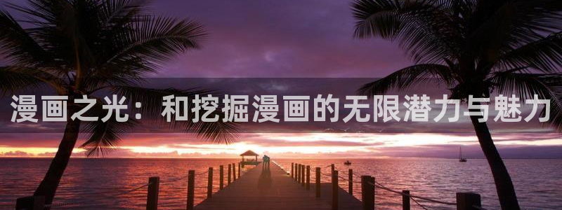 喵趣漫画app官网入口下载：漫画之光：和挖掘漫画的无限潜力与魅力